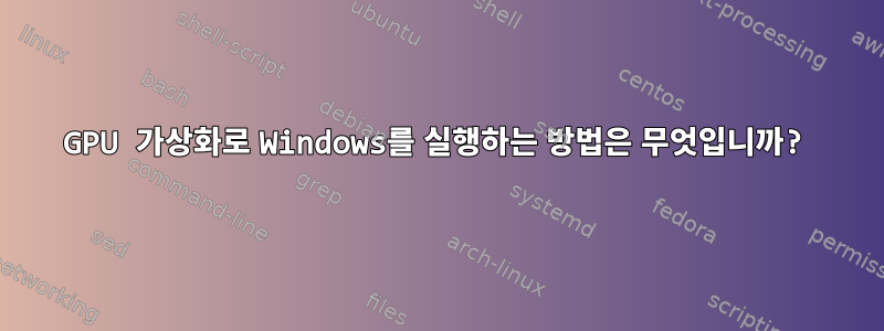 GPU 가상화로 Windows를 실행하는 방법은 무엇입니까?