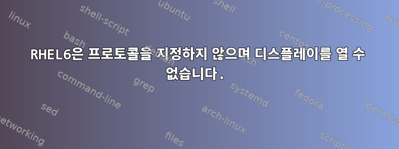 RHEL6은 프로토콜을 지정하지 않으며 디스플레이를 열 수 없습니다.