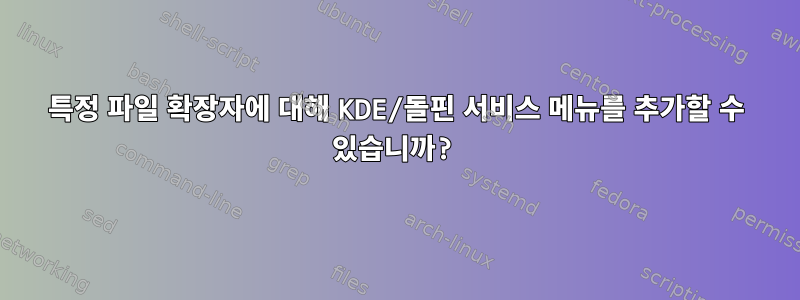 특정 파일 확장자에 대해 KDE/돌핀 서비스 메뉴를 추가할 수 있습니까?