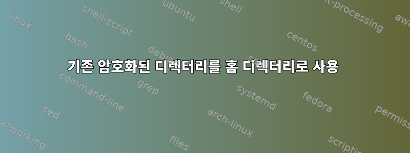 기존 암호화된 디렉터리를 홈 디렉터리로 사용