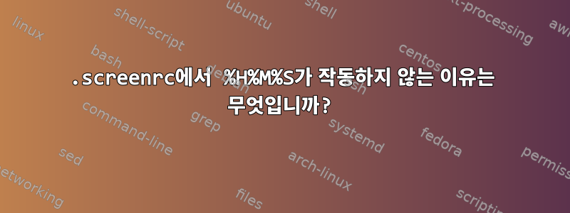 .screenrc에서 %H%M%S가 작동하지 않는 이유는 무엇입니까?