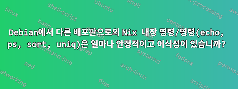 Debian에서 다른 배포판으로의 Nix 내장 명령/명령(echo, ps, sort, uniq)은 얼마나 안정적이고 이식성이 있습니까?