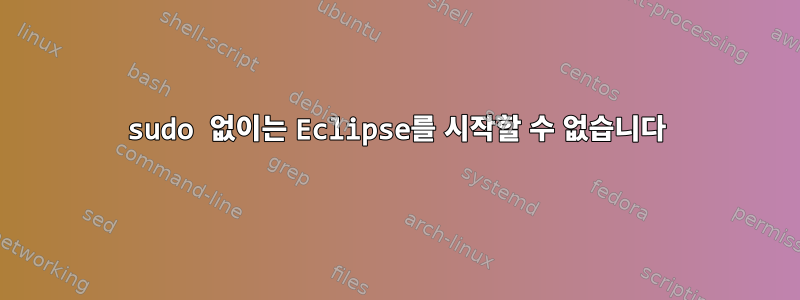 sudo 없이는 Eclipse를 시작할 수 없습니다