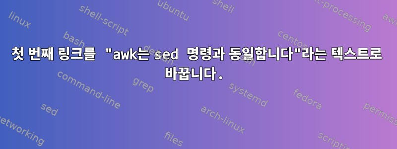 첫 번째 링크를 "awk는 sed 명령과 동일합니다"라는 텍스트로 바꿉니다.