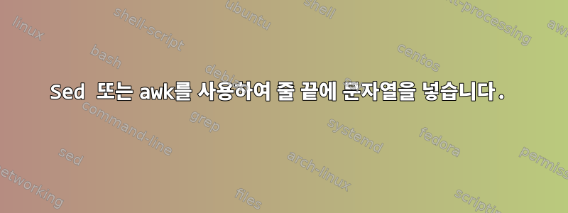 Sed 또는 awk를 사용하여 줄 끝에 문자열을 넣습니다.