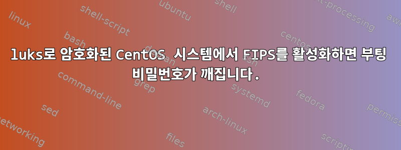 luks로 암호화된 CentOS 시스템에서 FIPS를 활성화하면 부팅 비밀번호가 깨집니다.