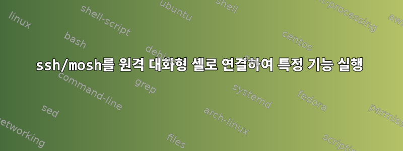 ssh/mosh를 원격 대화형 셸로 연결하여 특정 기능 실행