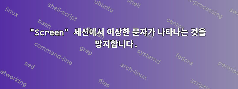 "Screen" 세션에서 이상한 문자가 나타나는 것을 방지합니다.