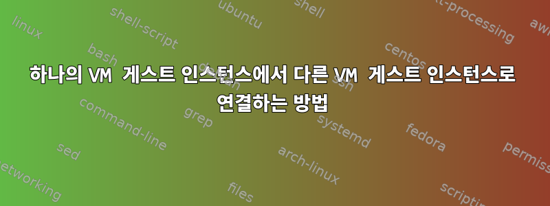 하나의 VM 게스트 인스턴스에서 다른 VM 게스트 인스턴스로 연결하는 방법