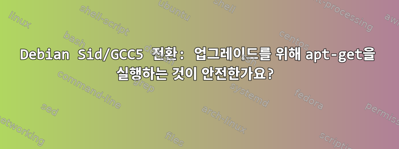 Debian Sid/GCC5 전환: 업그레이드를 위해 apt-get을 실행하는 것이 안전한가요?