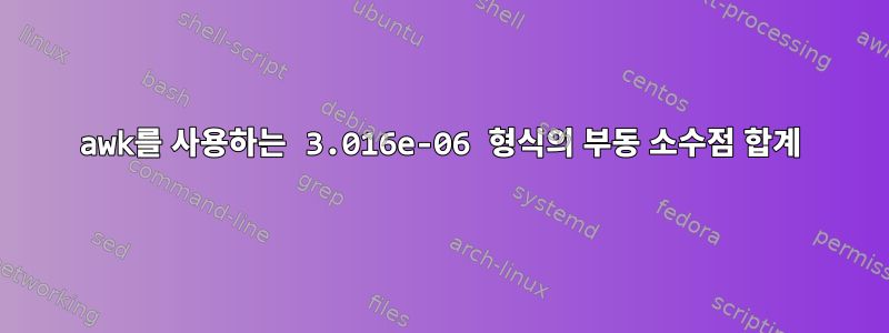 awk를 사용하는 3.016e-06 형식의 부동 소수점 합계