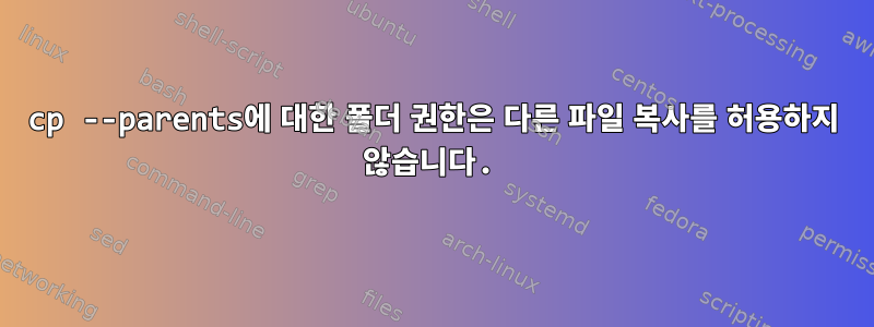 cp --parents에 대한 폴더 권한은 다른 파일 복사를 허용하지 않습니다.