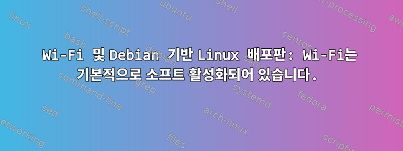 Wi-Fi 및 Debian 기반 Linux 배포판: Wi-Fi는 기본적으로 소프트 활성화되어 있습니다.