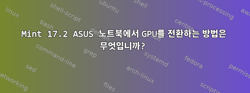 Mint 17.2 ASUS 노트북에서 GPU를 전환하는 방법은 무엇입니까?