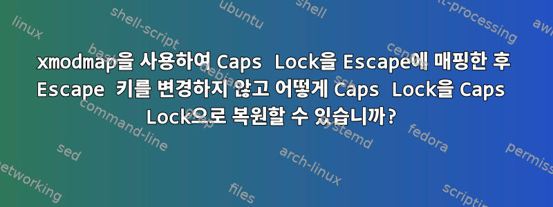 xmodmap을 사용하여 Caps Lock을 Escape에 매핑한 후 Escape 키를 변경하지 않고 어떻게 Caps Lock을 Caps Lock으로 복원할 수 있습니까?