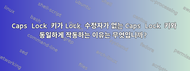 Caps Lock 키가 Lock 수정자가 없는 Caps Lock 키와 동일하게 작동하는 이유는 무엇입니까?