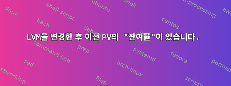 LVM을 변경한 후 이전 PV의 "잔여물"이 있습니다.