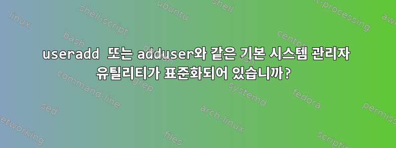 useradd 또는 adduser와 같은 기본 시스템 관리자 유틸리티가 표준화되어 있습니까?