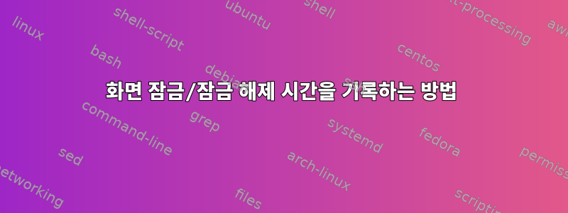 화면 잠금/잠금 해제 시간을 기록하는 방법