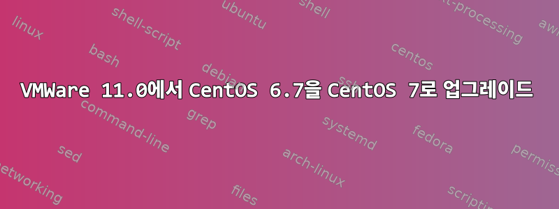 VMWare 11.0에서 CentOS 6.7을 CentOS 7로 업그레이드