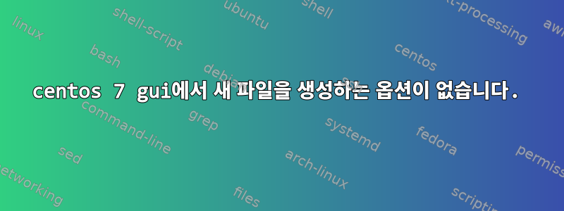 centos 7 gui에서 새 파일을 생성하는 옵션이 없습니다.