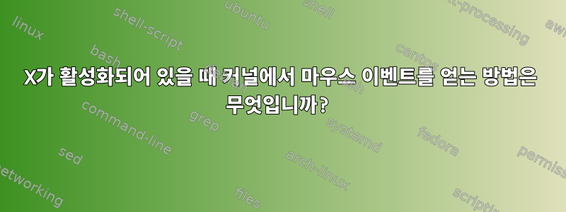 X가 활성화되어 있을 때 커널에서 마우스 이벤트를 얻는 방법은 무엇입니까?