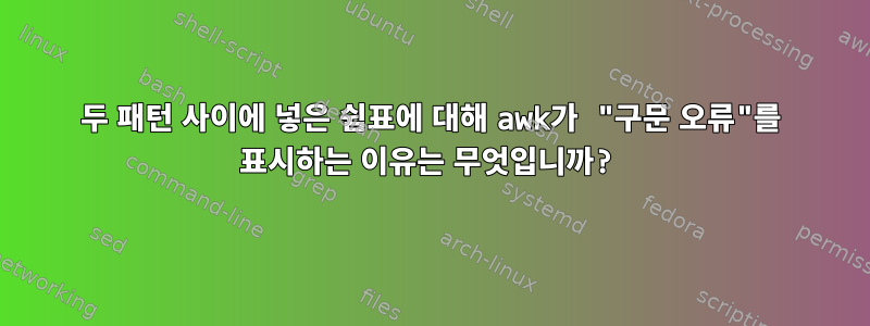 두 패턴 사이에 넣은 쉼표에 대해 awk가 "구문 오류"를 표시하는 이유는 무엇입니까?