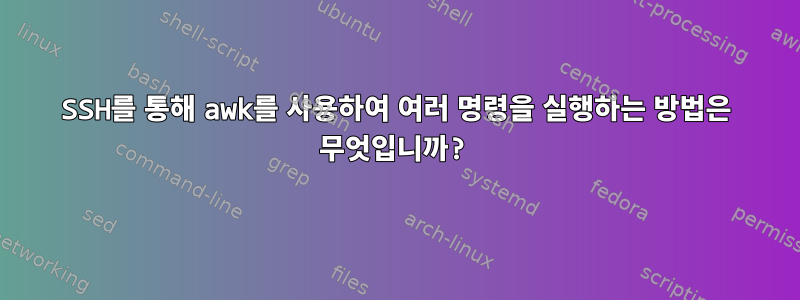 SSH를 통해 awk를 사용하여 여러 명령을 실행하는 방법은 무엇입니까?