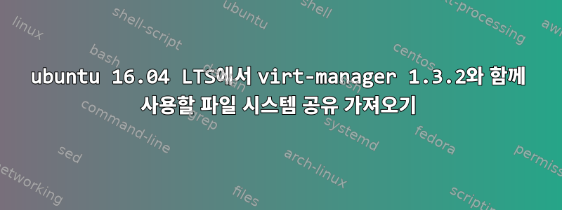 ubuntu 16.04 LTS에서 virt-manager 1.3.2와 함께 사용할 파일 시스템 공유 가져오기