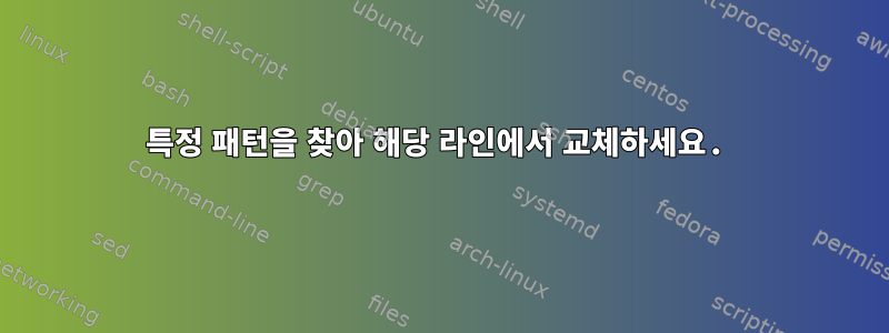 특정 패턴을 찾아 해당 라인에서 교체하세요.