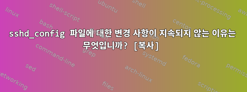 sshd_config 파일에 대한 변경 사항이 지속되지 않는 이유는 무엇입니까? [복사]