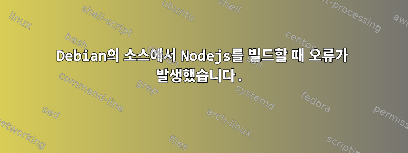 Debian의 소스에서 Nodejs를 빌드할 때 오류가 발생했습니다.