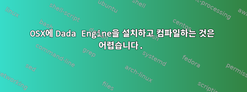 OSX에 Dada Engine을 설치하고 컴파일하는 것은 어렵습니다.