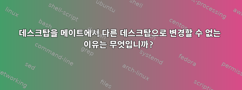 데스크탑을 메이트에서 다른 데스크탑으로 변경할 수 없는 이유는 무엇입니까?