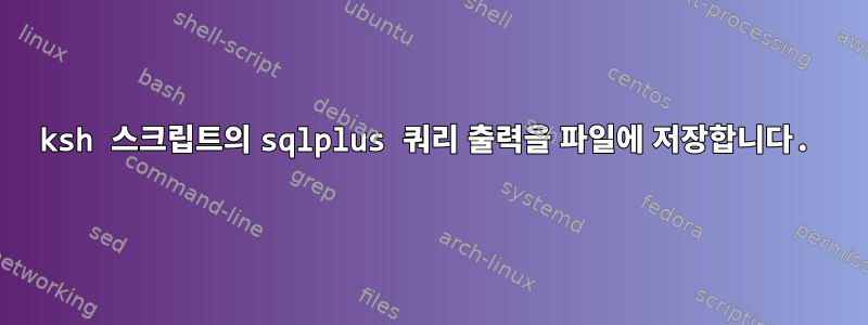 ksh 스크립트의 sqlplus 쿼리 출력을 파일에 저장합니다.