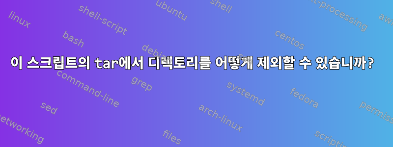 이 스크립트의 tar에서 디렉토리를 어떻게 제외할 수 있습니까?