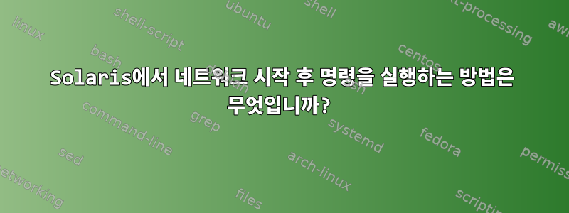 Solaris에서 네트워크 시작 후 명령을 실행하는 방법은 무엇입니까?