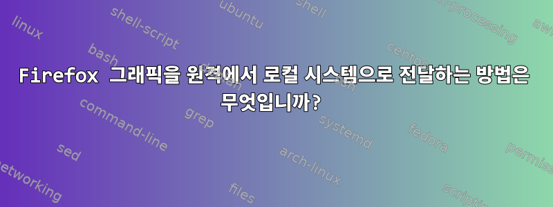 Firefox 그래픽을 원격에서 로컬 시스템으로 전달하는 방법은 무엇입니까?