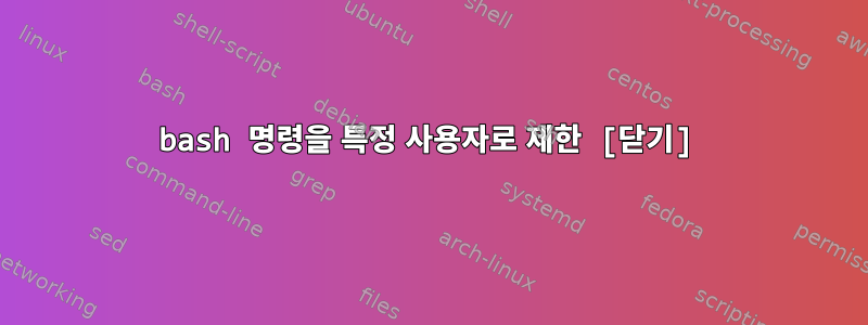 bash 명령을 특정 사용자로 제한 [닫기]