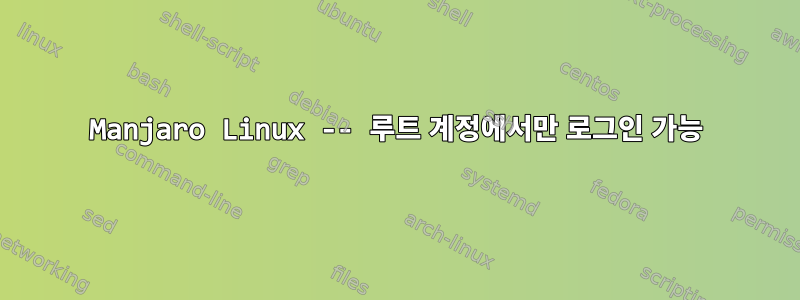 Manjaro Linux -- 루트 계정에서만 로그인 가능