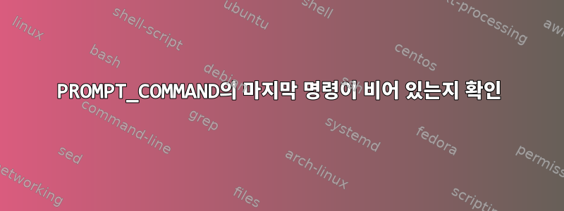 PROMPT_COMMAND의 마지막 명령이 비어 있는지 확인