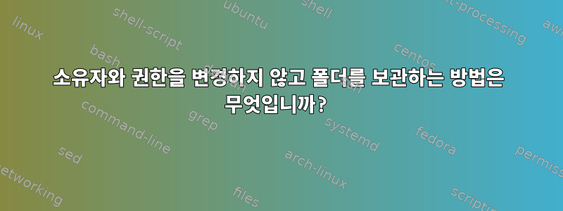 소유자와 권한을 변경하지 않고 폴더를 보관하는 방법은 무엇입니까?