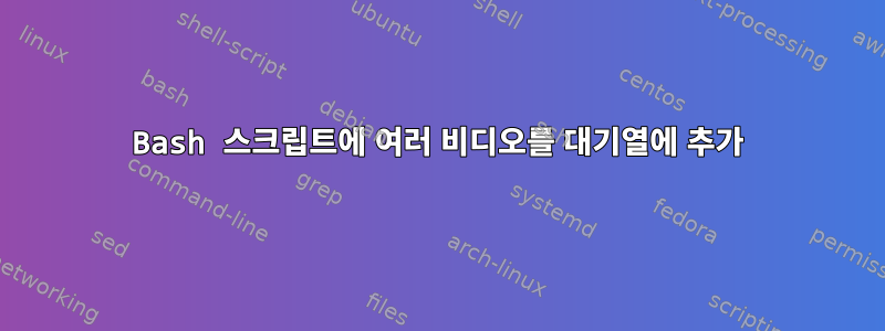 Bash 스크립트에 여러 비디오를 대기열에 추가