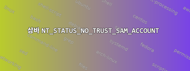 삼바 NT_STATUS_NO_TRUST_SAM_ACCOUNT