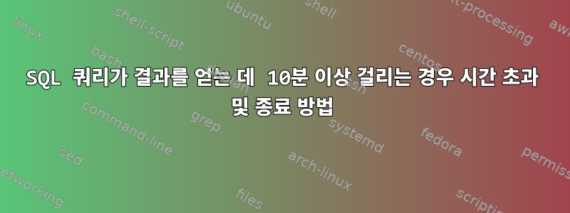 SQL 쿼리가 결과를 얻는 데 10분 이상 걸리는 경우 시간 초과 및 종료 방법