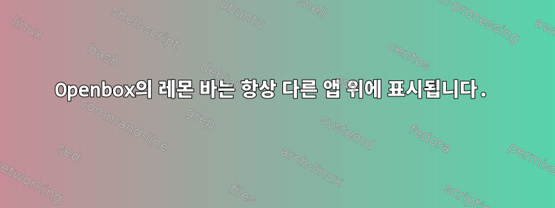 Openbox의 레몬 바는 항상 다른 앱 위에 표시됩니다.