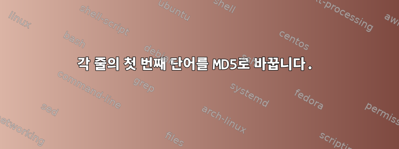 각 줄의 첫 번째 단어를 MD5로 바꿉니다.