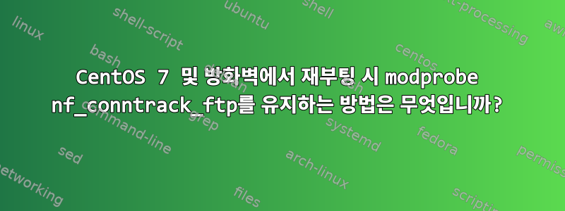 CentOS 7 및 방화벽에서 재부팅 시 modprobe nf_conntrack_ftp를 유지하는 방법은 무엇입니까?