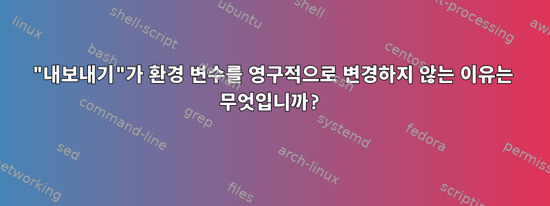 "내보내기"가 환경 변수를 영구적으로 변경하지 않는 이유는 무엇입니까?