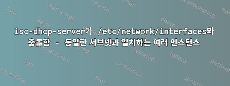 isc-dhcp-server가 /etc/network/interfaces와 충돌함 - 동일한 서브넷과 일치하는 여러 인스턴스